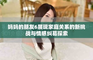 媽媽的朋友6展現(xiàn)家庭關(guān)系的新挑戰(zhàn)與情感糾葛探索