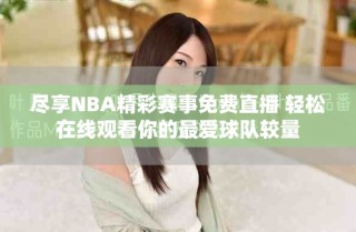 盡享NBA精彩賽事免費(fèi)直播 輕松在線觀看你的最愛球隊(duì)較量