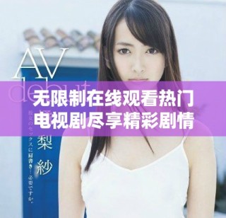 無限制在線觀看熱門電視劇盡享精彩劇情與豐富選擇