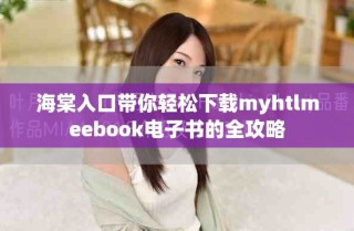 海棠入口帶你輕松下載myhtlmeebook電子書(shū)的全攻略