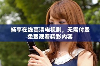 暢享在線高清電視劇，無需付費(fèi)免費(fèi)觀看精彩內(nèi)容