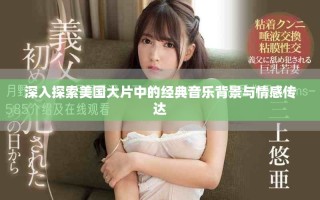 深入探索美國大片中的經(jīng)典音樂背景與情感傳達
