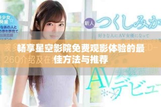 暢享星空影院免費(fèi)觀影體驗(yàn)的最佳方法與推薦
