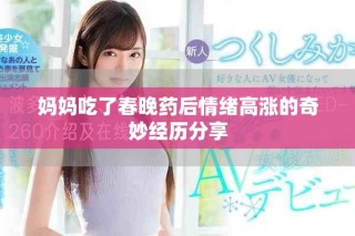 媽媽吃了春晚藥后情緒高漲的奇妙經(jīng)歷分享