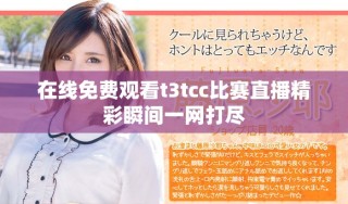 在線免費(fèi)觀看t3tcc比賽直播精彩瞬間一網(wǎng)打盡