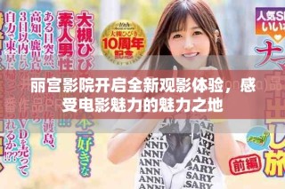 麗宮影院開(kāi)啟全新觀影體驗(yàn)，感受電影魅力的魅力之地