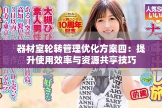 器材室輪轉(zhuǎn)管理優(yōu)化方案四：提升使用效率與資源共享技巧