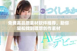 免費高品質素材軟件推薦，助你輕松找到理想創(chuàng)作素材