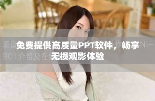 免費(fèi)提供高質(zhì)量PPT軟件，暢享無(wú)損觀(guān)影體驗(yàn)