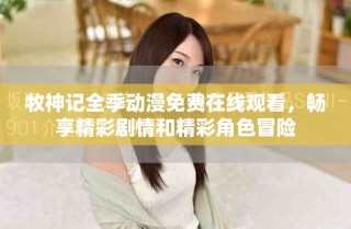 牧神記全季動(dòng)漫免費(fèi)在線觀看，暢享精彩劇情和精彩角色冒險(xiǎn)