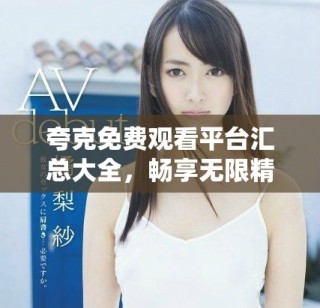 夸克免費(fèi)觀看平臺(tái)匯總大全，暢享無(wú)限精彩內(nèi)容與資源