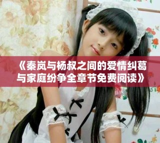 《秦嵐與楊叔之間的愛情糾葛與家庭紛爭(zhēng)全章節(jié)免費(fèi)閱讀》