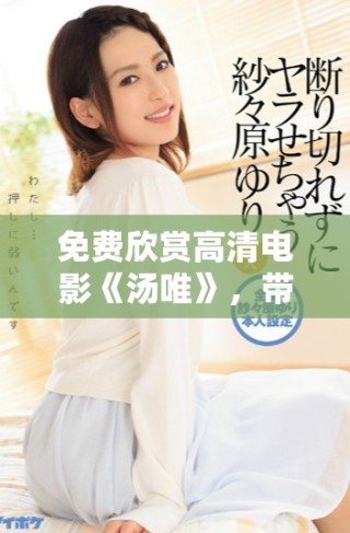 免費(fèi)欣賞高清電影《湯唯》，帶你領(lǐng)略動(dòng)人故事與精彩演技
