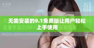 無(wú)需安裝的9.1免費(fèi)版讓用戶輕松上手使用