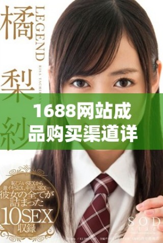 1688網(wǎng)站成品購買渠道詳解與購物技巧大揭秘
