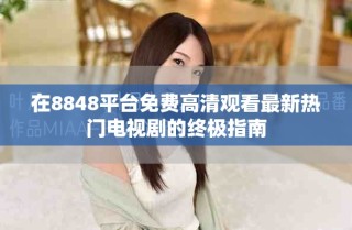在8848平臺免費(fèi)高清觀看最新熱門電視劇的終極指南