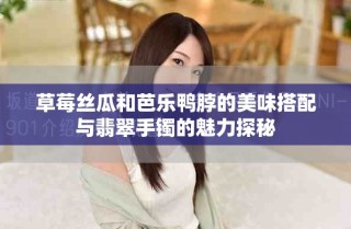 草莓絲瓜和芭樂鴨脖的美味搭配與翡翠手鐲的魅力探秘