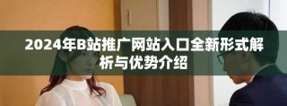 2024年B站推廣網(wǎng)站入口全新形式解析與優(yōu)勢介紹