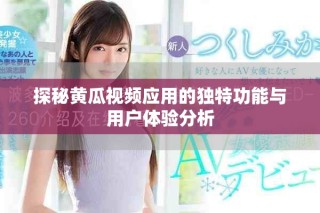 探秘黃瓜視頻應(yīng)用的獨特功能與用戶體驗分析