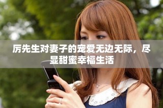 厲先生對妻子的寵愛無邊無際，盡顯甜蜜幸福生活