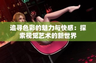 追尋色彩的魅力與快感：探索視覺藝術(shù)的新世界