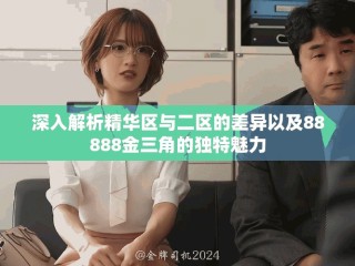 深入解析精華區(qū)與二區(qū)的差異以及88888金三角的獨(dú)特魅力