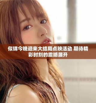 似錦今晚迎來大結(jié)局點映活動 期待精彩時刻的震撼展開