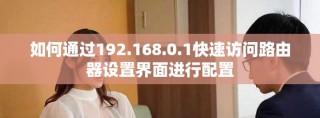 如何通過(guò)192.168.0.1快速訪問(wèn)路由器設(shè)置界面進(jìn)行配置
