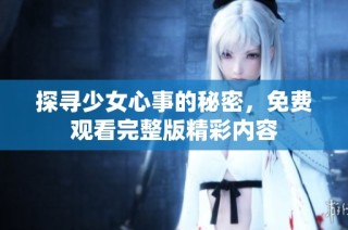 探尋少女心事的秘密，免費(fèi)觀看完整版精彩內(nèi)容