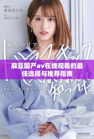 麻豆國產(chǎn)av在線觀看的最佳選擇與推薦指南