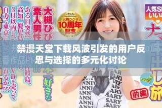 禁漫天堂下載風波引發(fā)的用戶反思與選擇的多元化討論