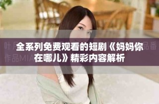 全系列免費觀看的短劇《媽媽你在哪兒》精彩內(nèi)容解析