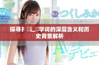 探尋扌喿辶畐字詞的深層含義和歷史背景解析
