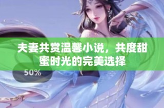 夫妻共賞溫馨小說，共度甜蜜時(shí)光的完美選擇