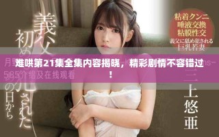 難哄第21集全集內(nèi)容揭曉，精彩劇情不容錯過！