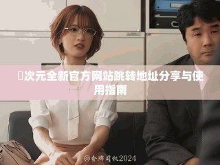 囧次元全新官方網(wǎng)站跳轉(zhuǎn)地址分享與使用指南