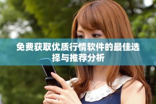 免費獲取優(yōu)質(zhì)行情軟件的最佳選擇與推薦分析