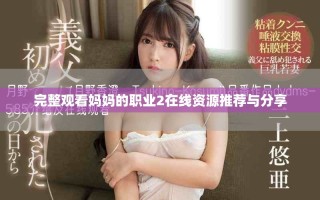 完整觀看媽媽的職業(yè)2在線資源推薦與分享
