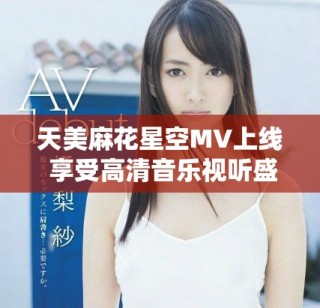 天美麻花星空MV上線 享受高清音樂視聽盛宴