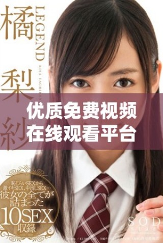 優(yōu)質(zhì)免費視頻在線觀看平臺推薦，盡享高品質(zhì)影視資源體驗