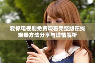 愛(ài)你電視劇免費(fèi)觀看完整版在線觀看方法分享與詳情解析