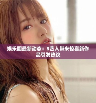娛樂圈最新動態(tài)：S藝人帶來驚喜新作品引發(fā)熱議