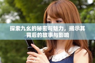 探索九幺的秘密與魅力，揭示其背后的故事與影響