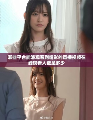 哪些平臺能夠觀看到精彩的直播視頻在線觀看人數(shù)是多少
