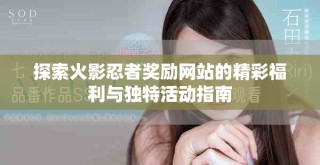 探索火影忍者獎勵網(wǎng)站的精彩福利與獨特活動指南