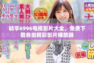 暢享6996電視影片大全，免費(fèi)下載各類精彩影片播放器