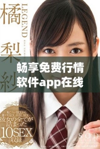 暢享免費(fèi)行情軟件app在線觀看，實(shí)時(shí)掌握市場(chǎng)動(dòng)態(tài)與走勢(shì)分析