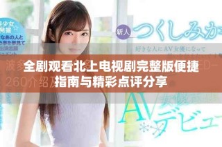 全劇觀看北上電視劇完整版便捷指南與精彩點(diǎn)評(píng)分享