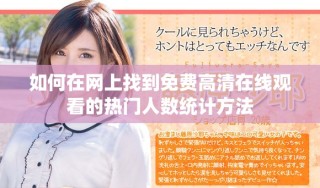 如何在網(wǎng)上找到免費(fèi)高清在線觀看的熱門人數(shù)統(tǒng)計(jì)方法