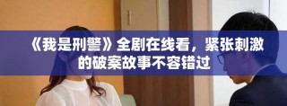 《我是刑警》全劇在線看，緊張刺激的破案故事不容錯(cuò)過(guò)